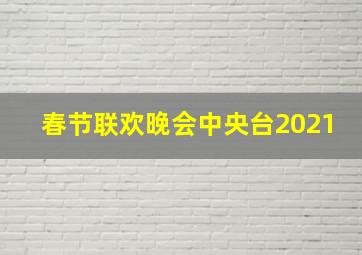 春节联欢晚会中央台2021