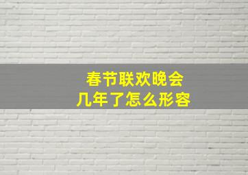 春节联欢晚会几年了怎么形容