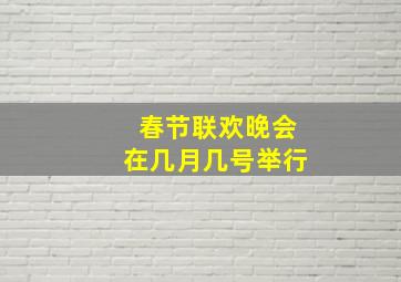 春节联欢晚会在几月几号举行