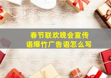 春节联欢晚会宣传语爆竹广告语怎么写