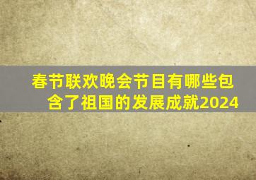 春节联欢晚会节目有哪些包含了祖国的发展成就2024