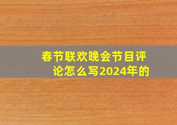 春节联欢晚会节目评论怎么写2024年的