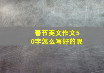 春节英文作文50字怎么写好的呢