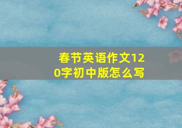 春节英语作文120字初中版怎么写