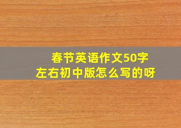 春节英语作文50字左右初中版怎么写的呀