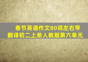 春节英语作文80词左右带翻译初二上册人教版第六单元