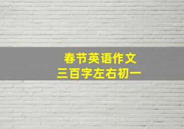 春节英语作文三百字左右初一