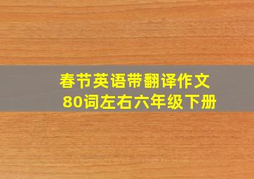 春节英语带翻译作文80词左右六年级下册