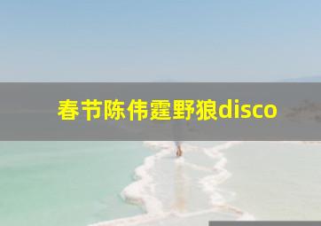 春节陈伟霆野狼disco