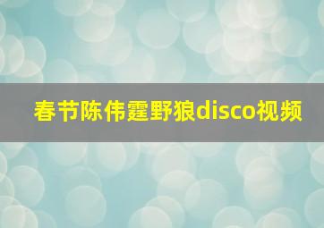 春节陈伟霆野狼disco视频