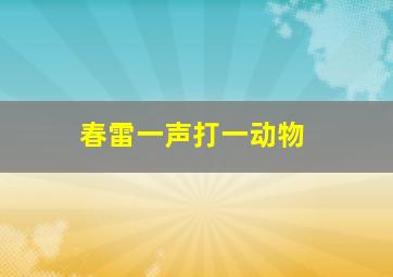 春雷一声打一动物