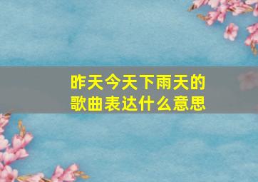 昨天今天下雨天的歌曲表达什么意思