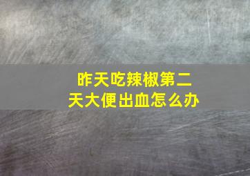 昨天吃辣椒第二天大便出血怎么办