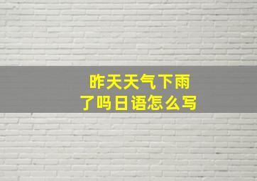 昨天天气下雨了吗日语怎么写