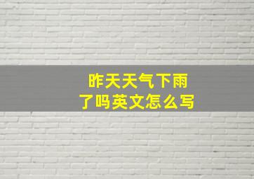 昨天天气下雨了吗英文怎么写