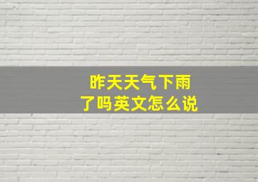 昨天天气下雨了吗英文怎么说