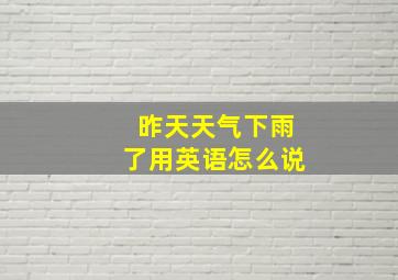 昨天天气下雨了用英语怎么说