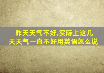 昨天天气不好,实际上这几天天气一直不好用英语怎么说