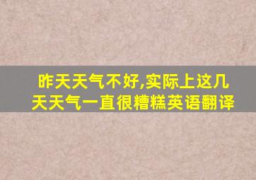 昨天天气不好,实际上这几天天气一直很糟糕英语翻译