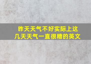 昨天天气不好实际上这几天天气一直很糟的英文