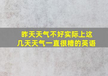 昨天天气不好实际上这几天天气一直很糟的英语