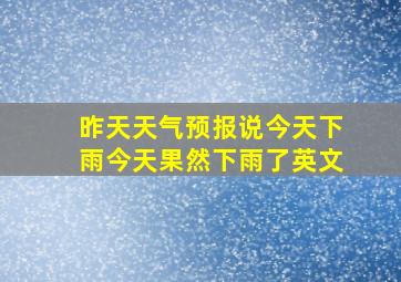 昨天天气预报说今天下雨今天果然下雨了英文