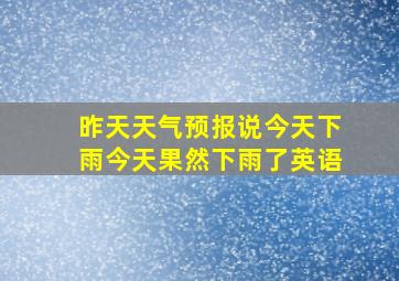 昨天天气预报说今天下雨今天果然下雨了英语