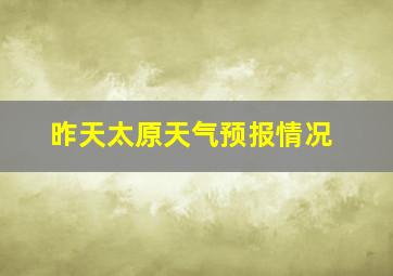 昨天太原天气预报情况