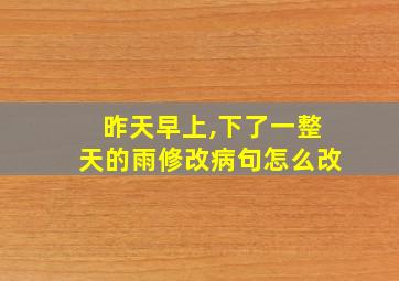 昨天早上,下了一整天的雨修改病句怎么改