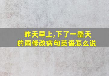 昨天早上,下了一整天的雨修改病句英语怎么说