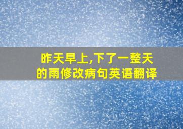 昨天早上,下了一整天的雨修改病句英语翻译