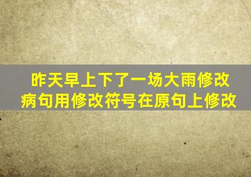 昨天早上下了一场大雨修改病句用修改符号在原句上修改