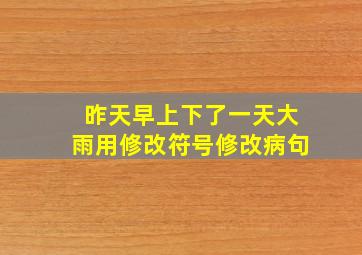 昨天早上下了一天大雨用修改符号修改病句