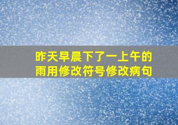 昨天早晨下了一上午的雨用修改符号修改病句