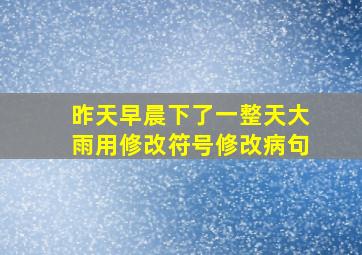 昨天早晨下了一整天大雨用修改符号修改病句