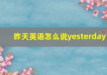 昨天英语怎么说yesterday