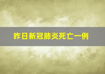 昨日新冠肺炎死亡一例