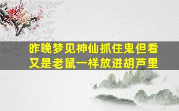 昨晚梦见神仙抓住鬼但看又是老鼠一样放进胡芦里