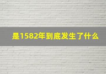 是1582年到底发生了什么