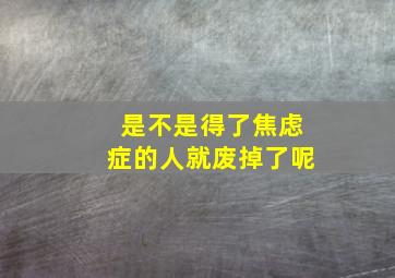 是不是得了焦虑症的人就废掉了呢