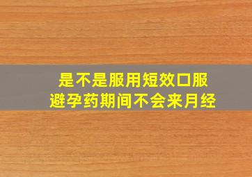 是不是服用短效口服避孕药期间不会来月经