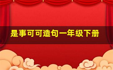 是事可可造句一年级下册