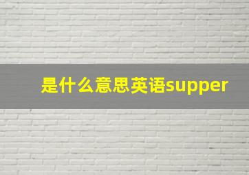 是什么意思英语supper