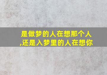 是做梦的人在想那个人,还是入梦里的人在想你