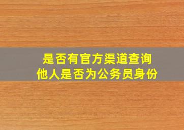 是否有官方渠道查询他人是否为公务员身份