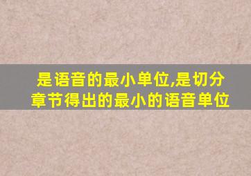 是语音的最小单位,是切分章节得出的最小的语音单位