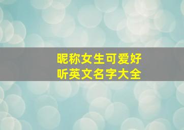 昵称女生可爱好听英文名字大全