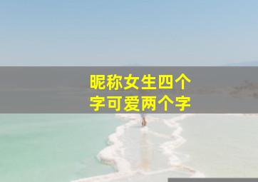 昵称女生四个字可爱两个字