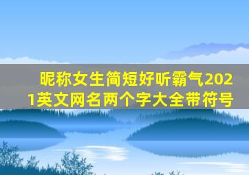 昵称女生简短好听霸气2021英文网名两个字大全带符号