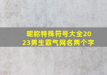 昵称特殊符号大全2023男生霸气网名两个字